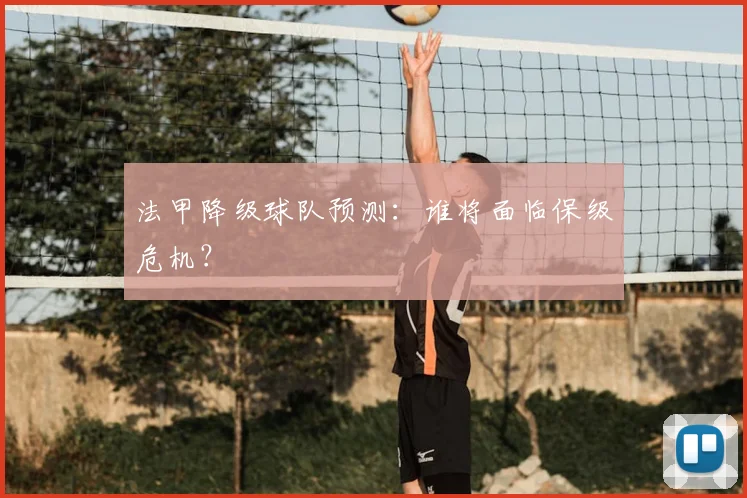 法甲降级球队预测：谁将面临保级危机？
