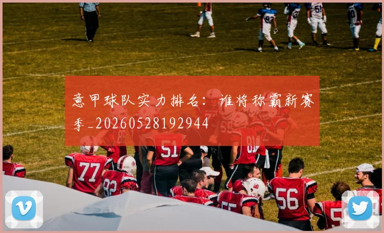 意甲球队实力排名：谁将称霸新赛季_20260528192944