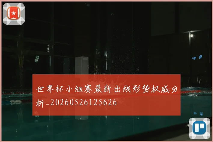 世界杯小组赛最新出线形势权威分析_20260526125626