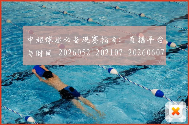 中超球迷必备观赛指南:直播平台与时间_20260521202107_20260607160809