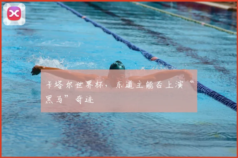 卡塔尔世界杯，东道主能否上演“黑马”奇迹
