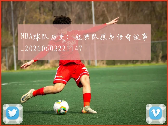 NBA球队历史:经典队服与传奇故事_20260603221147