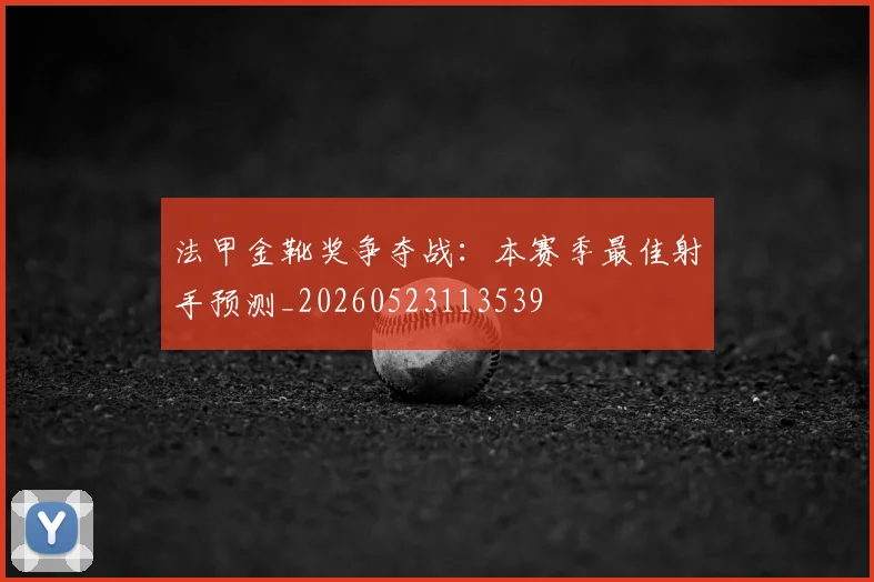 法甲金靴奖争夺战：本赛季最佳射手预测_20260523113539