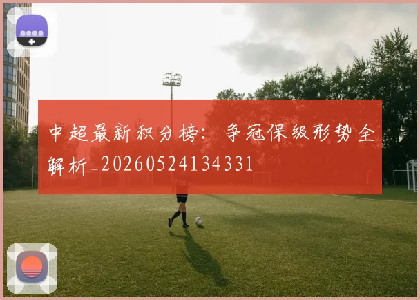 中超最新积分榜:争冠保级形势全解析_20260524134331