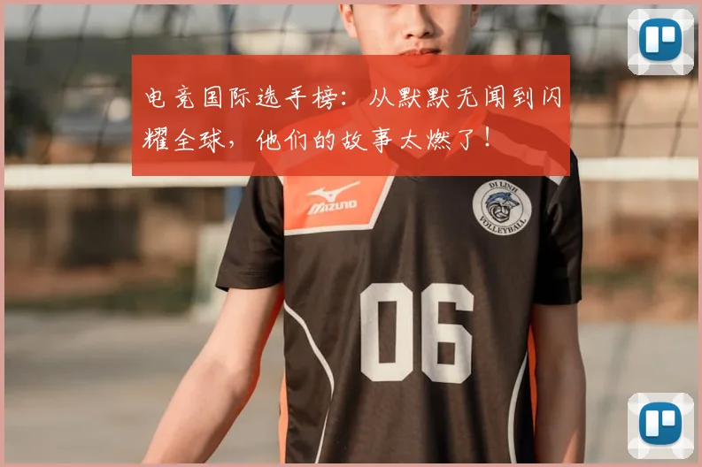 电竞国际选手榜：从默默无闻到闪耀全球，他们的故事太燃了！