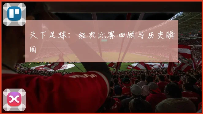 天下足球:经典比赛回顾与历史瞬间