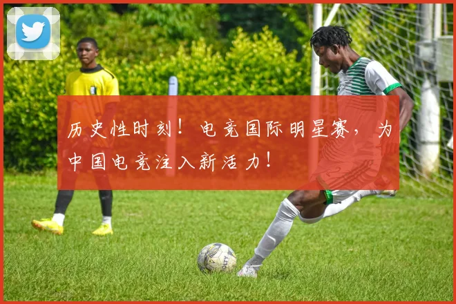 历史性时刻！电竞国际明星赛，为中国电竞注入新活力！