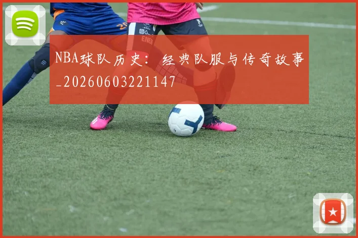 NBA球队历史：经典队服与传奇故事_20260603221147