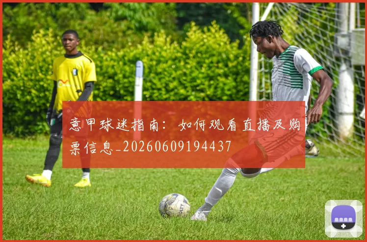 意甲球迷指南:如何观看直播及购票信息_20260609194437