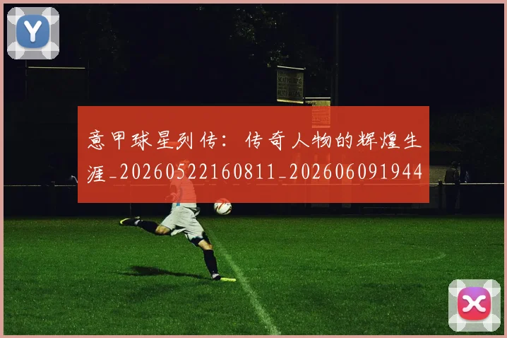 意甲球星列传:传奇人物的辉煌生涯_20260522160811_20260609194414