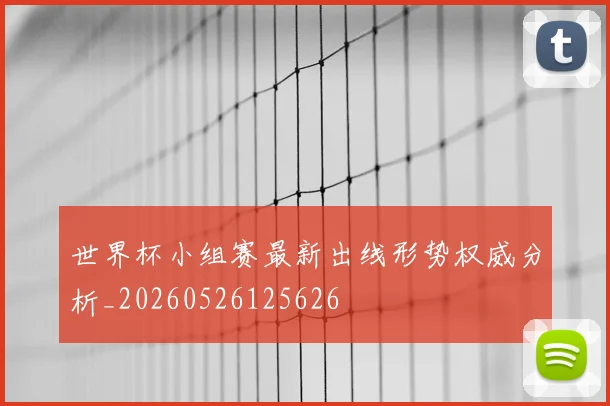 世界杯小组赛最新出线形势权威分析_20260526125626