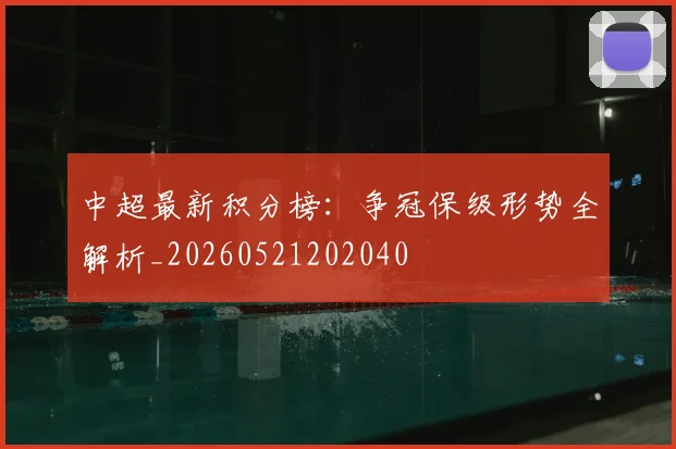 中超最新积分榜:争冠保级形势全解析_20260521202040