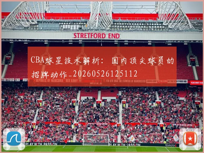 CBA球星技术解析：国内顶尖球员的招牌动作_20260526125112