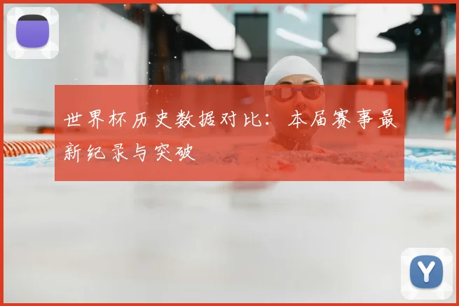 世界杯历史数据对比:本届赛事最新纪录与突破