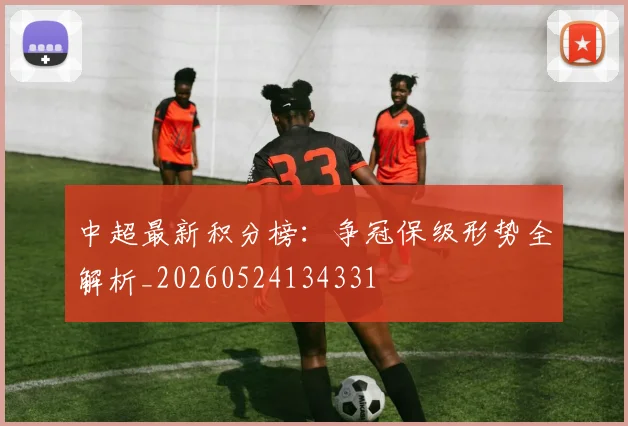 中超最新积分榜：争冠保级形势全解析_20260524134331