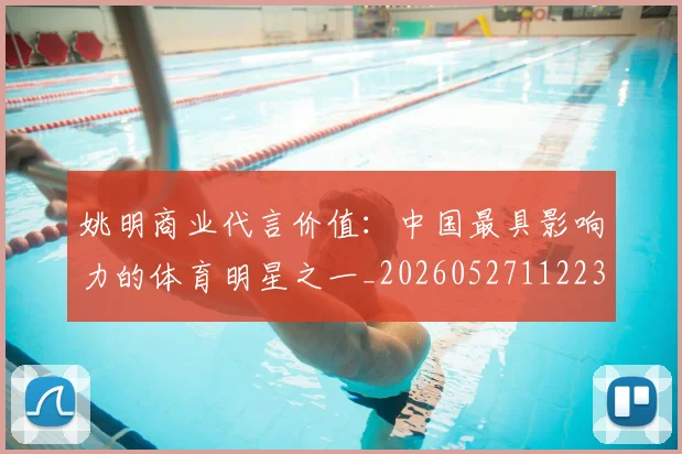 姚明商业代言价值：中国最具影响力的体育明星之一_20260527112235_20260609132921