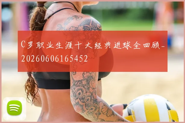 C罗职业生涯十大经典进球全回顾_20260606165452