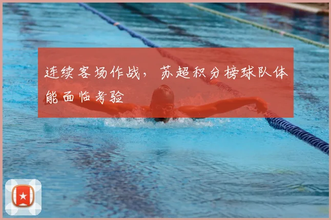 连续客场作战，苏超积分榜球队体能面临考验